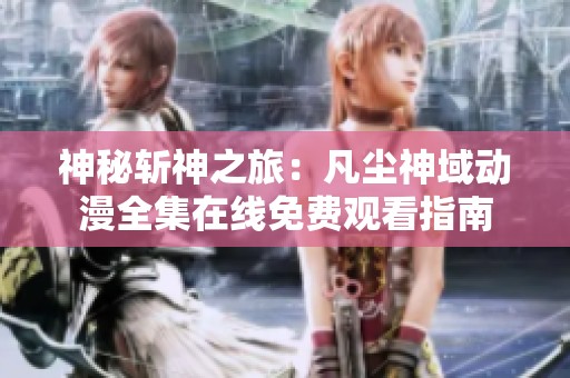神秘斩神之旅：凡尘神域动漫全集在线免费观看指南