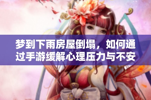 梦到下雨房屋倒塌，如何通过手游缓解心理压力与不安感