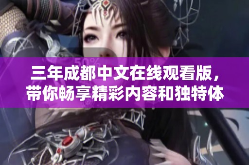 三年成都中文在线观看版，带你畅享精彩内容和独特体验