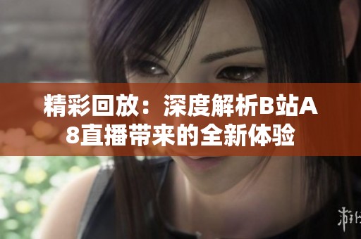 精彩回放：深度解析B站A8直播带来的全新体验