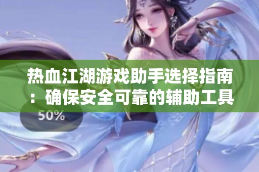 热血江湖游戏助手选择指南：确保安全可靠的辅助工具推荐