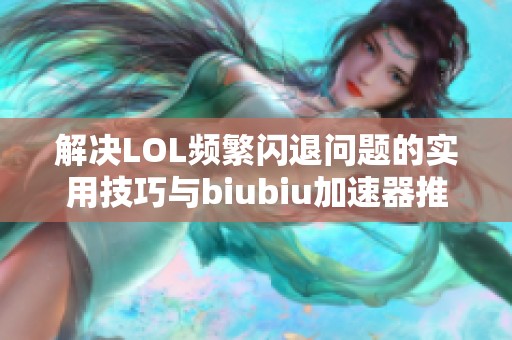 解决LOL频繁闪退问题的实用技巧与biubiu加速器推荐