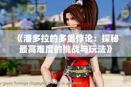 《潘多拉的多重悖论：探秘最高难度的挑战与玩法》