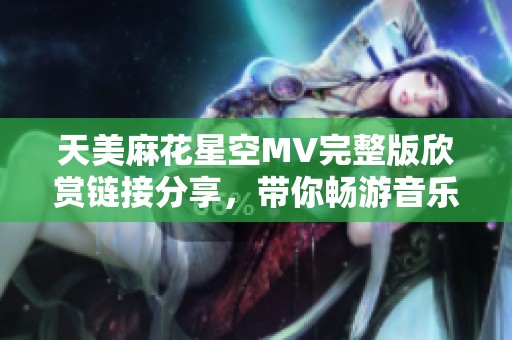 天美麻花星空MV完整版欣赏链接分享，带你畅游音乐世界