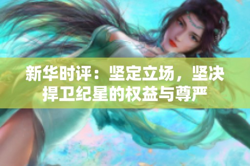 新华时评：坚定立场，坚决捍卫纪星的权益与尊严