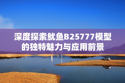 深度探索鱿鱼B25777模型的独特魅力与应用前景