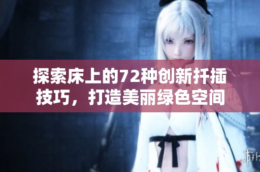 探索床上的72种创新扦插技巧，打造美丽绿色空间