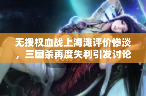 无授权血战上海滩评价惨淡，三国杀再度失利引发讨论
