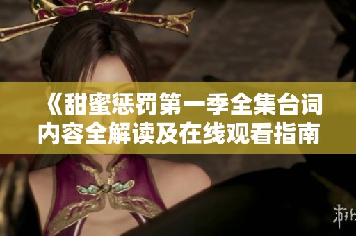 《甜蜜惩罚第一季全集台词内容全解读及在线观看指南》