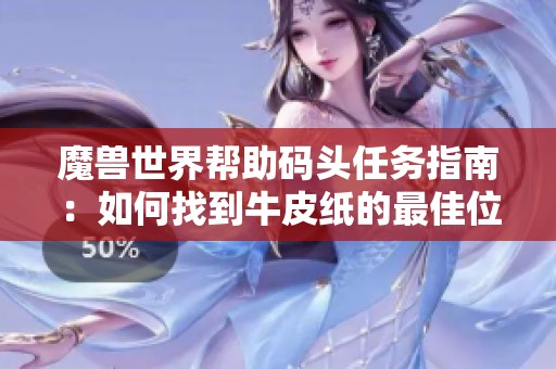 魔兽世界帮助码头任务指南：如何找到牛皮纸的最佳位置