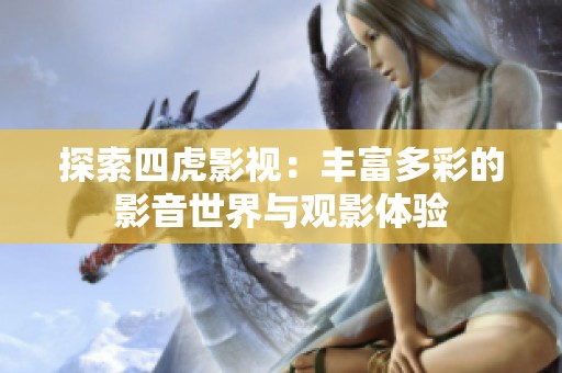 探索四虎影视：丰富多彩的影音世界与观影体验