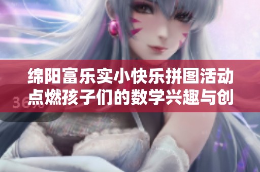 绵阳富乐实小快乐拼图活动点燃孩子们的数学兴趣与创造力