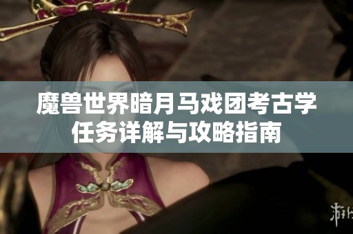 魔兽世界暗月马戏团考古学任务详解与攻略指南