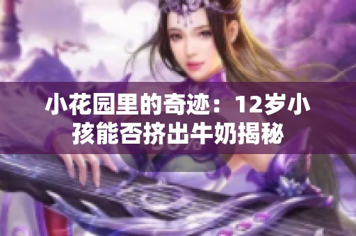 小花园里的奇迹：12岁小孩能否挤出牛奶揭秘