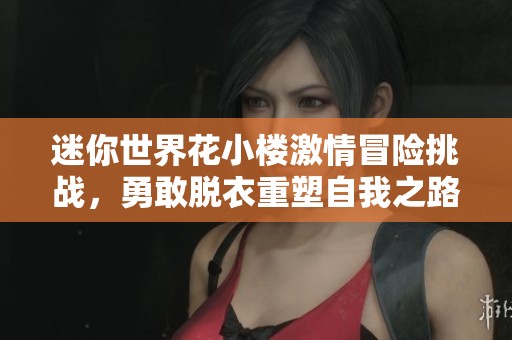 迷你世界花小楼激情冒险挑战，勇敢脱衣重塑自我之路