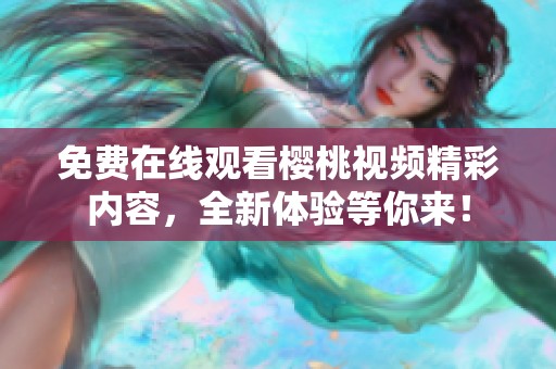 免费在线观看樱桃视频精彩内容，全新体验等你来！