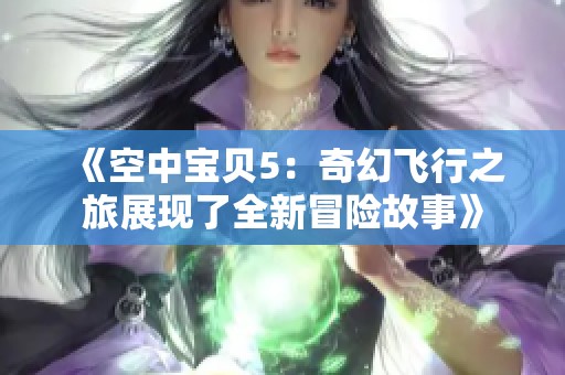 《空中宝贝5：奇幻飞行之旅展现了全新冒险故事》