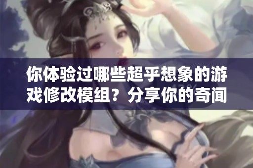 你体验过哪些超乎想象的游戏修改模组？分享你的奇闻趣事！