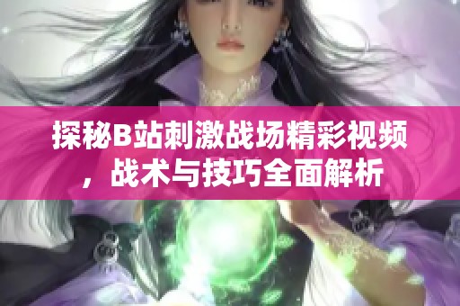 探秘B站刺激战场精彩视频，战术与技巧全面解析