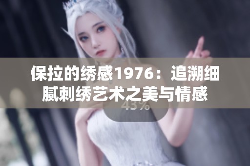 保拉的绣感1976：追溯细腻刺绣艺术之美与情感