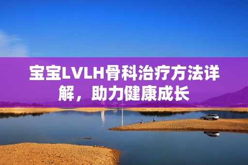 宝宝LVLH骨科治疗方法详解，助力健康成长