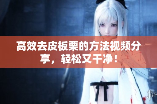 高效去皮板栗的方法视频分享，轻松又干净！