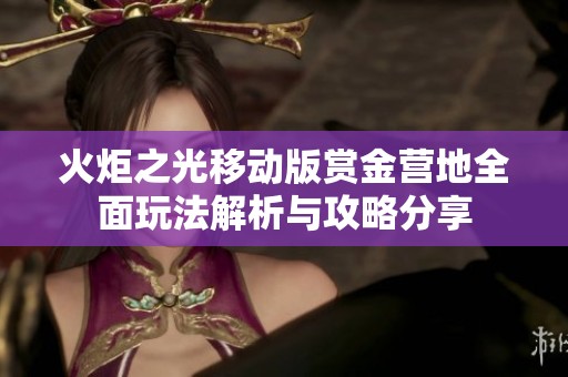 火炬之光移动版赏金营地全面玩法解析与攻略分享