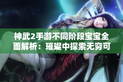 神武2手游不同阶段宝宝全面解析：璀璨中探索无穷可能性