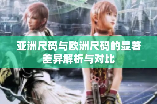 亚洲尺码与欧洲尺码的显著差异解析与对比