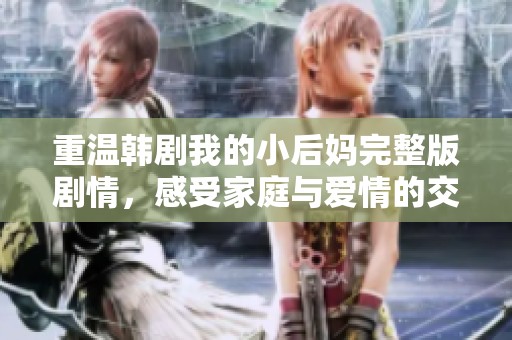 重温韩剧我的小后妈完整版剧情，感受家庭与爱情的交织故事