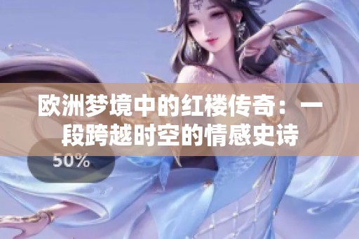 欧洲梦境中的红楼传奇：一段跨越时空的情感史诗
