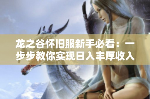 龙之谷怀旧服新手必看：一步步教你实现日入丰厚收入的技巧与攻略