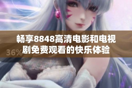 畅享8848高清电影和电视剧免费观看的快乐体验