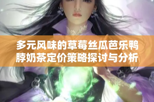 多元风味的草莓丝瓜芭乐鸭脖奶茶定价策略探讨与分析