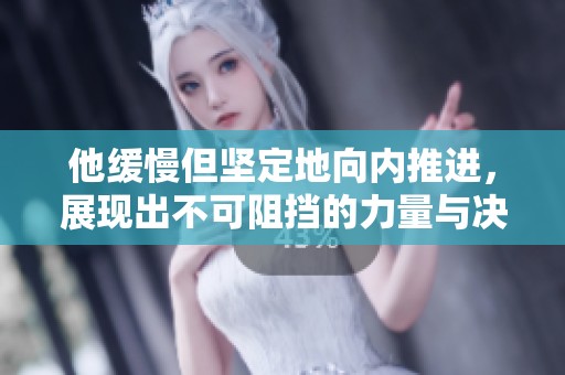 他缓慢但坚定地向内推进，展现出不可阻挡的力量与决心