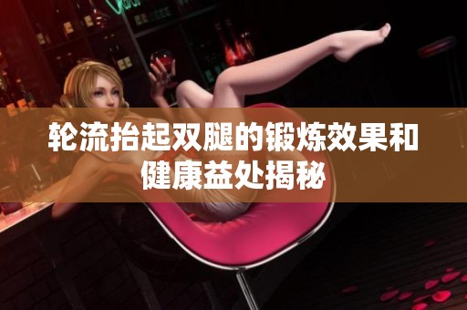 轮流抬起双腿的锻炼效果和健康益处揭秘