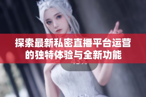 探索最新私密直播平台运营的独特体验与全新功能