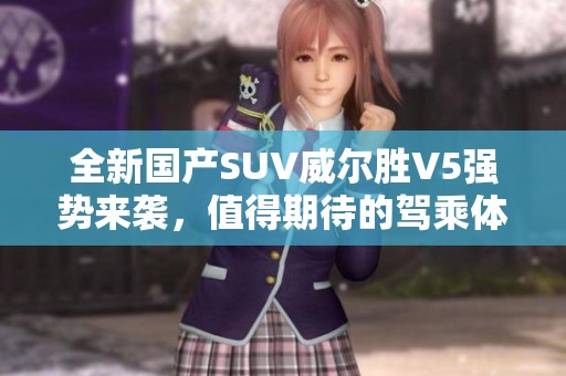 全新国产SUV威尔胜V5强势来袭，值得期待的驾乘体验分析