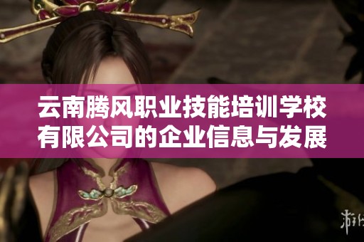 云南腾风职业技能培训学校有限公司的企业信息与发展动态分析