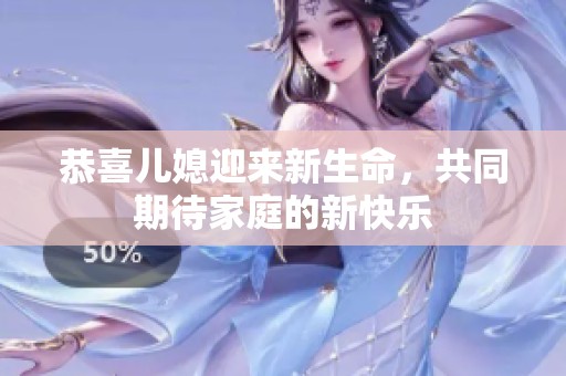 恭喜儿媳迎来新生命，共同期待家庭的新快乐