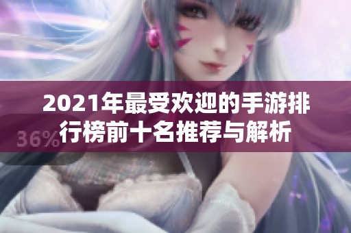 2021年最受欢迎的手游排行榜前十名推荐与解析