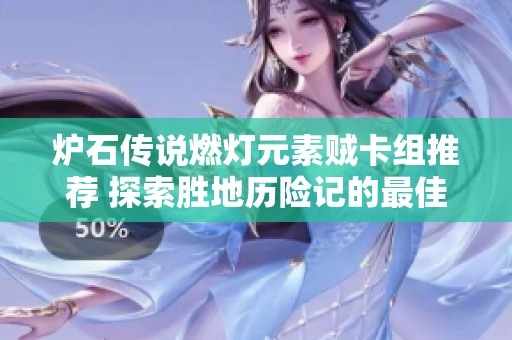 炉石传说燃灯元素贼卡组推荐 探索胜地历险记的最佳构筑方案