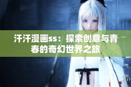 汗汗漫画ss：探索创意与青春的奇幻世界之旅