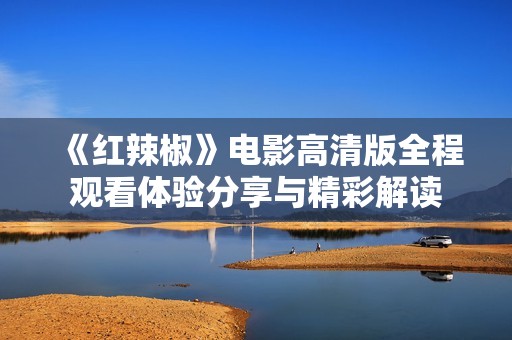 《红辣椒》电影高清版全程观看体验分享与精彩解读