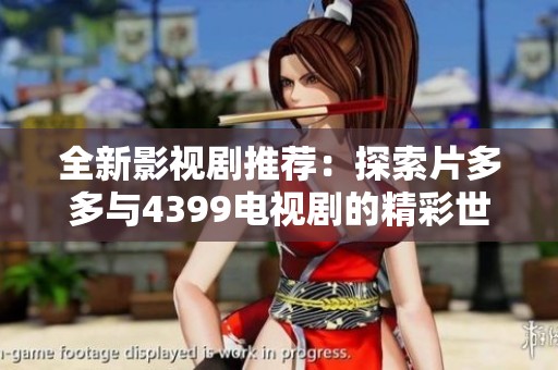 全新影视剧推荐：探索片多多与4399电视剧的精彩世界