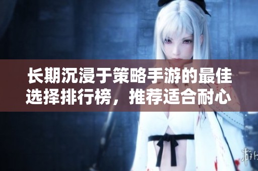 长期沉浸于策略手游的最佳选择排行榜，推荐适合耐心玩家的游戏