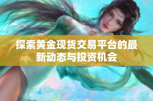探索黄金现货交易平台的最新动态与投资机会