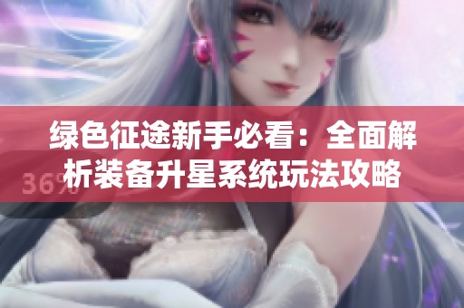 绿色征途新手必看：全面解析装备升星系统玩法攻略