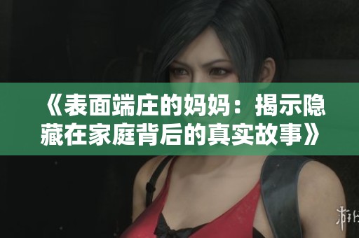 《表面端庄的妈妈：揭示隐藏在家庭背后的真实故事》