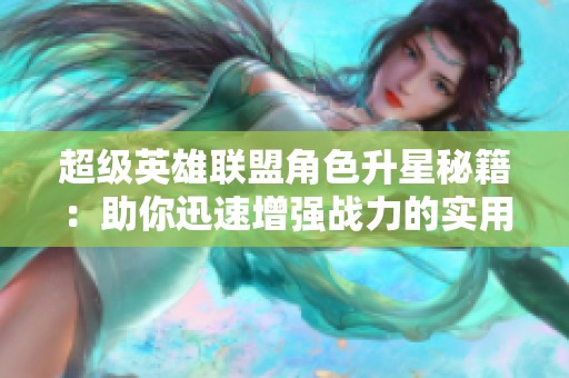 超级英雄联盟角色升星秘籍：助你迅速增强战力的实用策略
